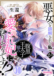 悪女（と誤解される私）が腹黒王太子様の愛され妃になりそうです！？１０