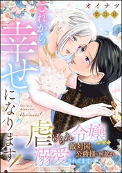 これから幸せになります！ 虐げられ令嬢ですが敵対国の公爵様に何故か溺愛されてます（分冊版）　【第21話】