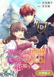 ひとりぼっちの花娘は檻の中の竜騎士に恋願う THE COMIC【分冊版】 22巻