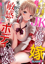金髪JK（ギャル）が俺の嫁！～家でも教室でも敏感ボディで危ない誘惑～ 2