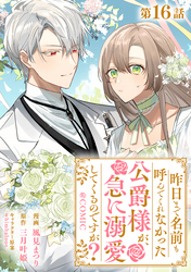 【単話版】昨日まで名前も呼んでくれなかった公爵様が、急に溺愛してくるのですが？@COMIC 第16話