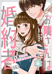 お隣さんは婚約者(仮) ～2ヶ月だけの恋人がなぜか私に甘い～ 6巻