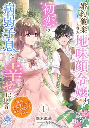 婚約破棄された地味顔令嬢は初恋の病弱子息と幸せになる～実は王太子だったなんて聞いてません～１