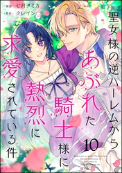 聖女様の逆ハーレムからあぶれた騎士様に熱烈に求愛されている件（分冊版）　【第10話】