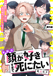 お前の顔が好きすぎて死にたい 番外編