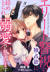 エリート警視の独占欲に絡めとられ溺愛されています【分冊版】8話