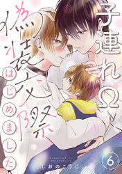 子連れΩ、偽装交際はじめました 分冊版 6