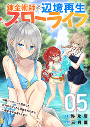 錬金術師の辺境再生スローライフ～S級パーティーで孤立した少女をかばったら追放されたので、一緒に幸せに暮らします～【電子単行本版】５