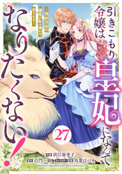 Berry’sFantasy引きこもり令嬢は皇妃になんてなりたくない！～強面皇帝の溺愛が駄々漏れで困ります～27巻