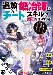 追放された鍛冶師はチートスキルで伝説を作りまくる　婚約者に店を追い出されたけど、気ままにモノ作っていられる今の方が幸せです（コミック） 分冊版 12