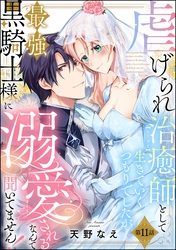 虐げられ治癒師として生きていくつもりでしたが最強黒騎士様に溺愛されるなんて聞いてません！（分冊版）　【第11話】