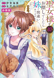 聖女様をお探しでしたら妹で間違いありません。さあどうぞお連れください、今すぐ。　分冊版（３７）