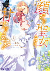 顔だけ聖女なのに、死に戻ったら冷酷だった公爵様の本音が甘すぎます！（コミック） 3