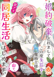 婚約破棄されまして、この度失踪中の最強魔術士様と訳アリ同居生活をはじめます。山で。【第10話】（エンジェライトコミックス）
