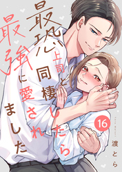 最恐上司と同棲したら最強に愛されました 16巻