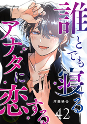 誰とでも寝るアナタに恋する【単話版】（４２）