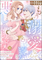 もう溺愛なんて望んでいませんので、悪しからず ～11回目の人生はひとりで生きていくつもりだったのに急に迫られても困ります～（分冊版）　【第10話】