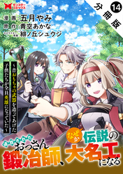 追放されたおっさん鍛冶師、なぜか伝説の大名工になる～昔おもちゃの武器を造ってあげた子供たちが全員英雄になっていた～（コミック） 分冊版 14