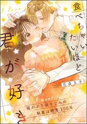 食べちゃいたいほど君が好き 猫かぶり幼なじみの執着は糖度100％