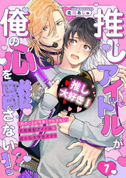 推しアイドルが俺の心を離さない！？７