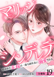 マリッジシンデレラ 拾われた花嫁は一途な副社長に溺愛される 分冊版 19巻