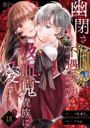 幽閉されていた不遇少女は吸血鬼貴族に愛される 18