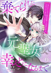 棄てられた元聖女が幸せになるまで～呪われた元天才魔術師様との同居生活は甘甘すぎて身が持ちません！！～【分冊版】6話