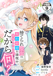 捨てられ聖女は契約結婚を満喫中。後悔してる？だから何？　分冊版（９）