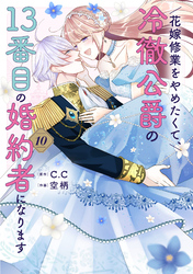 花嫁修業をやめたくて、冷徹公爵の13番目の婚約者になります（１０）