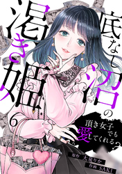 底なし沼の渇き姫～頂き女子でも愛してくれる？～(6)