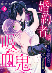 婚約者は吸血鬼~冷血侯爵とひみつの結婚~(16)
