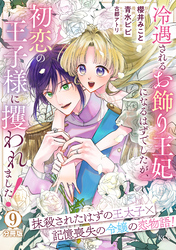 冷遇されるお飾り王妃になるはずでしたが、初恋の王子様に攫われました！　分冊版（９）