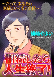 相続したら人生終了！～だってあなたは家族という名の負債～【単話版】