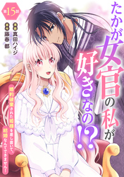 たかが女官の私が好きなの！？　婚約破棄された姫様を差し置いて、結婚なんてできません！15