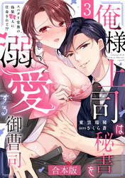 俺様上司は秘書を溺愛する御曹司～スパダリ常務の偽装恋人に任命されて！？【合本版】(3)