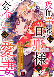 吸血華族の旦那様と余命一年の愛妻～糧となるのが存在意義なのになかなか召し上がってくださいません～ 6