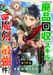『廃品回収』スキルで手に入れた訳ありチート魔剣が最強すぎる件～役立たずと捨てられた俺は、異世界のガラクタたちと成り上がる～【分冊版】19巻