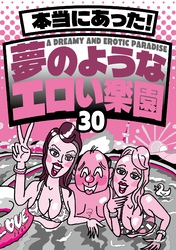 本当にあった！ 夢のようなエロい楽園３０★なぜか売ってる悪グッズ摘発されてもおかしくないエッチなお店★バスタオル一枚の美女とにんまり酒を飲む★風俗嬢に写メ日記を書いてもらって★裏モノＪＡＰＡＮ