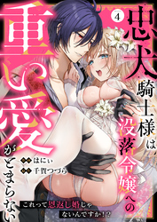 忠犬騎士様は没落令嬢への重い愛がとまらない これって恩返し婚じゃないんですか！？(4)