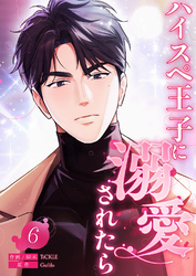 ハイスペ王子に溺愛されたら６