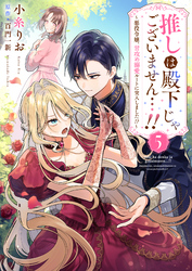 推しは殿下じゃございません…！！～悪役令嬢、甘攻め溺愛ルートに突入しました！？～５