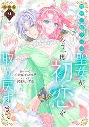 邪神に拾われた聖女が、もう一度初恋を取り戻すまで　分冊版（９）