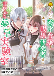 虐げられた秀才令嬢と隣国の腹黒研究者様の甘やかな薬草実験室【単話版】３