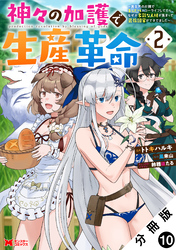 【期間限定　無料お試し版】神々の加護で生産革命～異世界の片隅でまったりスローライフしてたら、なぜか多彩な人材が集まって最強国家ができてました～（コミック） 分冊版 10
