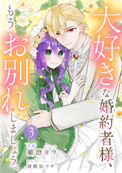 大好きな婚約者様、もうお別れしましょう。【電子単行本版／特典おまけ付き】３