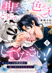 団長、その色気どうにかしてください！～魔力なしのお世話係は魅了なんてされません～４