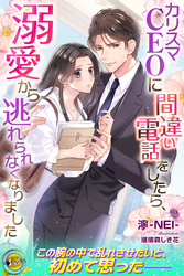 【期間限定　試し読み増量版】カリスマCEOに間違い電話をしたら、溺愛から逃れられなくなりました
