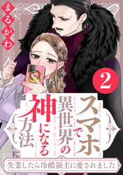 スマホで異世界の神になる方法～失業したら冷酷領主に愛されました～ 2 【電子限定特典付き】