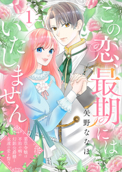 【期間限定　無料お試し版】この恋、最期にはいたしません～薬草令嬢は、不治の病の幻影公爵様と永遠の愛を誓う～