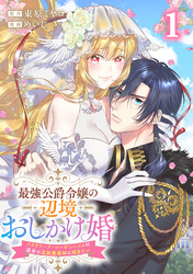 【期間限定　試し読み増量版】最強公爵令嬢の辺境おしかけ婚 フラウリーナ・ローゼンハイムは運命の追放魔導師に嫁ぎたい 1巻